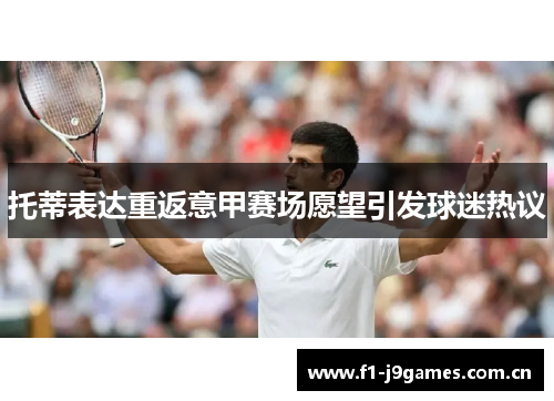 托蒂表达重返意甲赛场愿望引发球迷热议